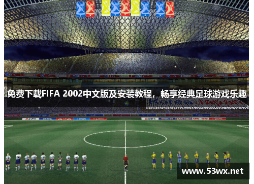 免费下载FIFA 2002中文版及安装教程，畅享经典足球游戏乐趣